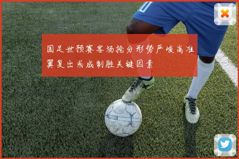国足世预赛客场抢分形势严峻高准翼复出或成制胜关键因素
